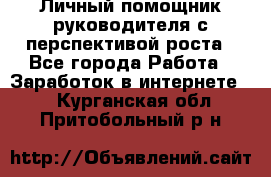 Личный помощник руководителя с перспективой роста - Все города Работа » Заработок в интернете   . Курганская обл.,Притобольный р-н